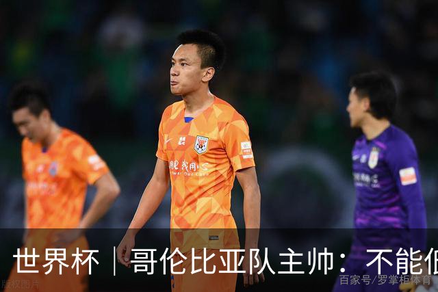 世界杯｜哥伦比亚队主帅：不能低估乌兹别克斯坦队