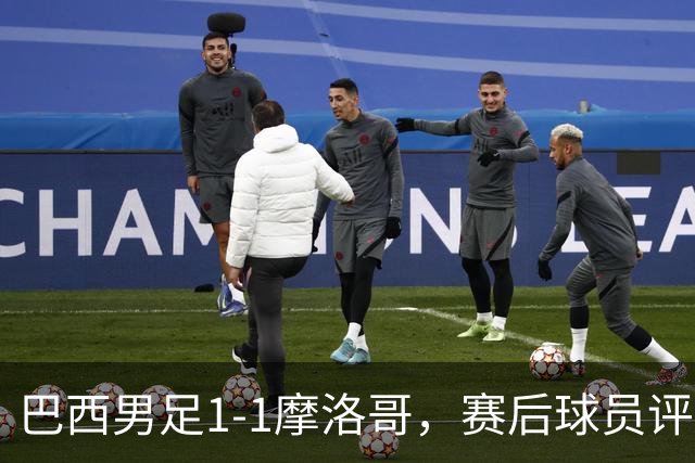 巴西男足1-1摩洛哥，赛后球员评分：4人满分，2人及格，两人拉胯